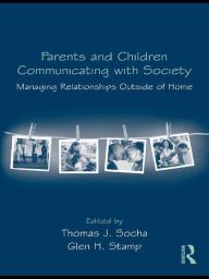 Title: Parents and Children Communicating with Society: Managing Relationships Outside of the Home, Author: Thomas J. Socha