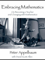 Title: Embracing Mathematics: On Becoming a Teacher and Changing with Mathematics, Author: Peter Appelbaum