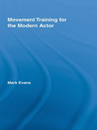 Title: Movement Training for the Modern Actor, Author: Mark Evans