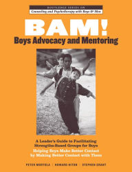 Title: BAM! Boys Advocacy and Mentoring: A Leader's Guide to Facilitating Strengths-Based Groups for Boys - Helping Boys Make Better Contact by Making Better Contact with Them, Author: Peter Mortola