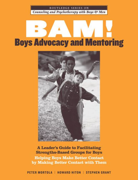 BAM! Boys Advocacy and Mentoring: A Leader's Guide to Facilitating Strengths-Based Groups for Boys - Helping Boys Make Better Contact by Making Better Contact with Them