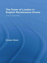 Title: The Tower of London in English Renaissance Drama: Icon of Opposition, Author: Kristen Deiter