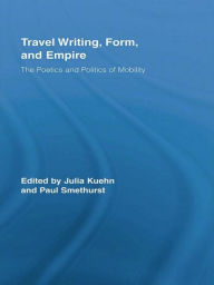 Title: Travel Writing, Form, and Empire: The Poetics and Politics of Mobility, Author: Julia Kuehn