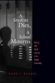 Title: Student Dies, A School Mourns: Dealing With Death and Loss in the School Community, Author: Ralph L. Klicker