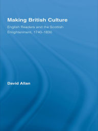 Title: Making British Culture: English Readers and the Scottish Enlightenment, 1740-1830, Author: David Allan