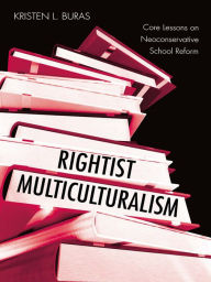 Title: Rightist Multiculturalism: Core Lessons on Neoconservative School Reform, Author: Kristen L. Buras