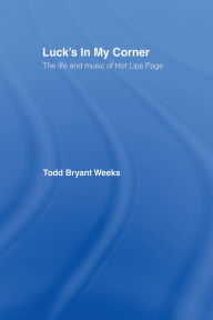 Title: Luck's In My Corner: The Life and Music of Hot Lips Page, Author: Todd Bryant Weeks