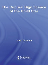 Title: The Cultural Significance of the Child Star, Author: Jane Catherine O'Connor