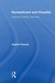 Title: Romanticism and Visuality: Fragments, History, Spectacle, Author: Sophie Thomas