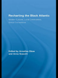 Title: Recharting the Black Atlantic: Modern Cultures, Local Communities, Global Connections, Author: Annalisa Oboe