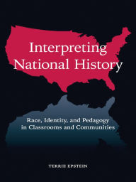 Title: Interpreting National History: Race, Identity, and Pedagogy in Classrooms and Communities, Author: Terrie Epstein