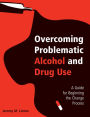 Overcoming Problematic Alcohol and Drug Use: A Guide for Beginning the Change Process