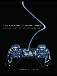 Title: The Meaning of Video Games: Gaming and Textual Strategies, Author: Steven E. Jones