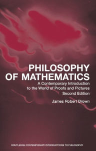 Title: Philosophy of Mathematics: A Contemporary Introduction to the World of Proofs and Pictures, Author: James Robert Brown