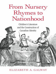 Title: From Nursery Rhymes to Nationhood: Children's Literature and the Construction of Canadian Identity, Author: Elizabeth Galway