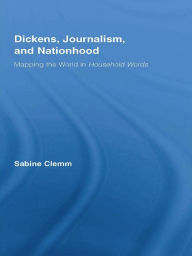Title: Dickens, Journalism, and Nationhood: Mapping the World in Household Words, Author: Sabine Clemm