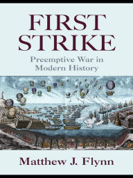 Title: First Strike: Preemptive War in Modern History, Author: Matthew J. Flynn