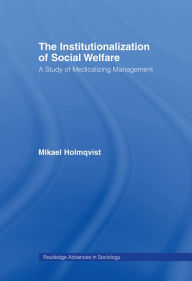 Title: The Institutionalization of Social Welfare: A Study of Medicalizing Management, Author: Mikael Holmqvist