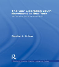 Title: The Gay Liberation Youth Movement in New York: 'An Army of Lovers Cannot Fail', Author: Stephan Cohen