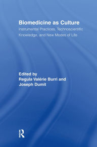 Title: Biomedicine as Culture: Instrumental Practices, Technoscientific Knowledge, and New Modes of Life, Author: Regula Valérie Burri