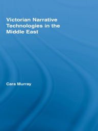 Title: Victorian Narrative Technologies in the Middle East, Author: Cara Murray