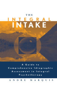 Title: The Integral Intake: A Guide to Comprehensive Idiographic Assessment in Integral Psychotherapy, Author: Andre Marquis