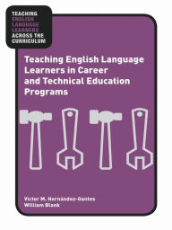 Title: Teaching English Language Learners in Career and Technical Education Programs, Author: Victor M. Hernández-Gantes