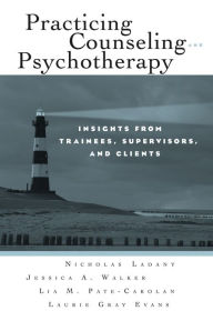 Title: Practicing Counseling and Psychotherapy: Insights from Trainees, Supervisors and Clients, Author: Nicholas Ladany