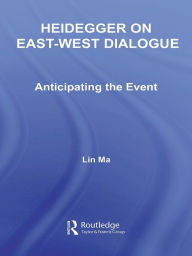 Title: Heidegger on East-West Dialogue: Anticipating the Event, Author: Lin Ma