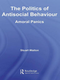 Title: The Politics of Antisocial Behaviour: Amoral Panics, Author: Stuart Waiton