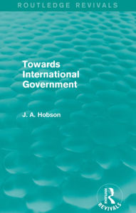 Title: Towards International Government (Routledge Revivals), Author: J.A. Hobson