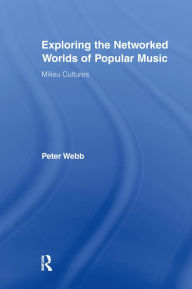 Title: Exploring the Networked Worlds of Popular Music: Milieux Cultures, Author: Peter Webb