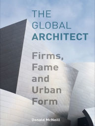 Title: The Global Architect: Firms, Fame and Urban Form, Author: Donald McNeill