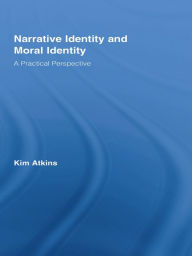 Title: Narrative Identity and Moral Identity: A Practical Perspective, Author: Kim Atkins