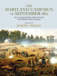 Title: The Maryland Campaign of September 1862: Ezra A. Carman's Definitive Study of the Union and Confederate Armies at Antietam, Author: Joseph Pierro