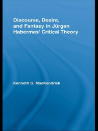 Title: Discourse, Desire, and Fantasy in Jurgen Habermas' Critical Theory, Author: Kenneth MacKendrick