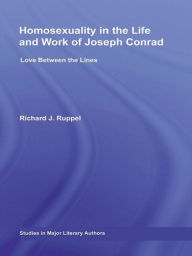 Title: Homosexuality in the Life and Work of Joseph Conrad: Love Between the Lines, Author: Richard J. Ruppel