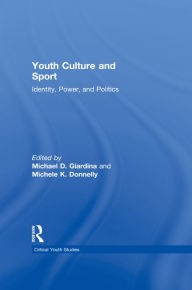 Title: Youth Culture and Sport: Identity, Power, and Politics, Author: Michael D. Giardina