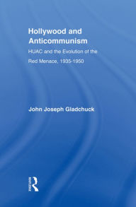 Title: Hollywood and Anticommunism: HUAC and the Evolution of the Red Menace, 1935-1950, Author: John J. Gladchuk