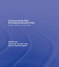 Title: Consuming the Entrepreneurial City: Image, Memory, Spectacle, Author: Anne Cronin