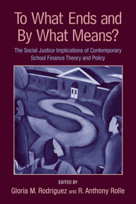 Title: To What Ends and By What Means: The Social Justice Implications of Contemporary School Finance Theory and Policy, Author: Gloria M. Rodriguez