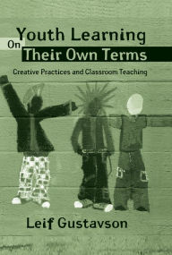 Title: Youth Learning On Their Own Terms: Creative Practices and Classroom Teaching, Author: Leif Gustavson