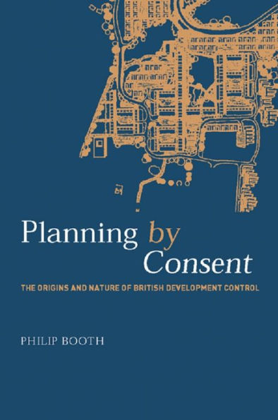 Planning by Consent: The Origins and Nature of British Development Control