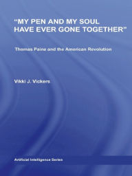 Title: My Pen and My Soul Have Ever Gone Together: Thomas Paine and the American Revolution, Author: Vikki Vickers