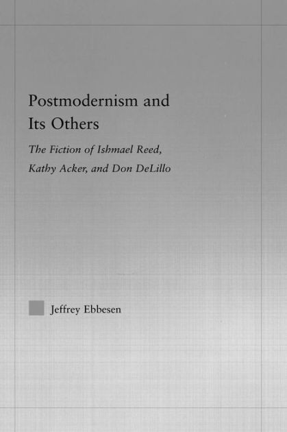 Postmodernism and its Others: The Fiction of Ishmael Reed, Kathy Acker ...