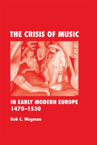 Title: The Crisis of Music in Early Modern Europe, 1470-1530, Author: Rob C. Wegman
