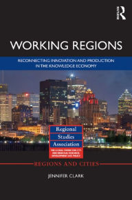 Title: Working Regions: Reconnecting Innovation and Production in the Knowledge Economy, Author: Jennifer Clark