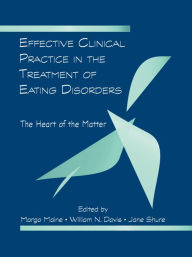 Title: Effective Clinical Practice in the Treatment of Eating Disorders: The Heart of the Matter, Author: Margo Maine