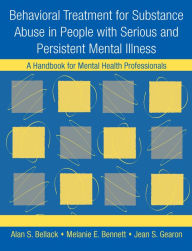 Title: Behavioral Treatment for Substance Abuse in People with Serious and Persistent Mental Illness: A Handbook for Mental Health Professionals, Author: Alan S. Bellack