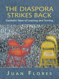 Title: The Diaspora Strikes Back: Caribeño Tales of Learning and Turning, Author: Juan Flores